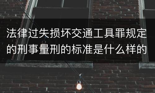 法律过失损坏交通工具罪规定的刑事量刑的标准是什么样的