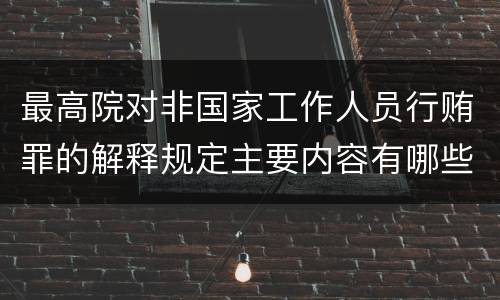 最高院对非国家工作人员行贿罪的解释规定主要内容有哪些