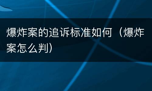 爆炸案的追诉标准如何（爆炸案怎么判）