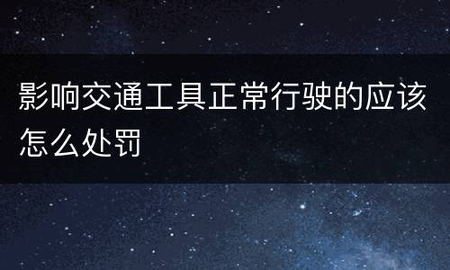 影响交通工具正常行驶的应该怎么处罚