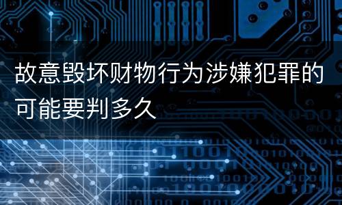 故意毁坏财物行为涉嫌犯罪的可能要判多久