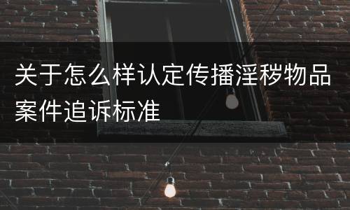 关于怎么样认定传播淫秽物品案件追诉标准