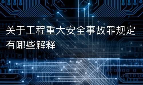 关于工程重大安全事故罪规定有哪些解释