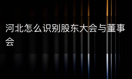 河北怎么识别股东大会与董事会