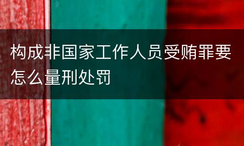 构成非国家工作人员受贿罪要怎么量刑处罚