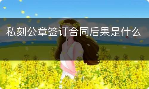 私刻公章签订合同后果是什么