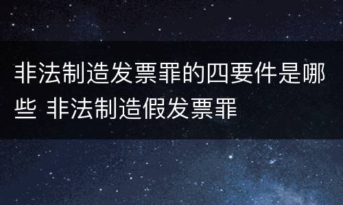 非法制造发票罪的四要件是哪些 非法制造假发票罪