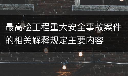 最高检工程重大安全事故案件的相关解释规定主要内容