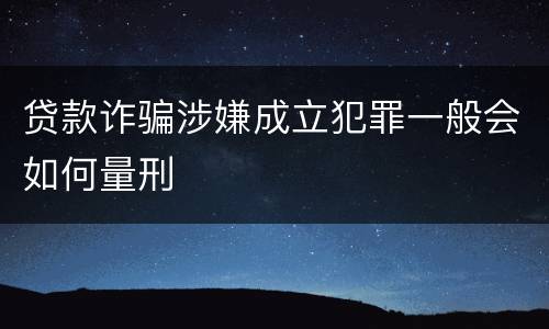 贷款诈骗涉嫌成立犯罪一般会如何量刑