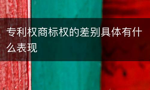 专利权商标权的差别具体有什么表现
