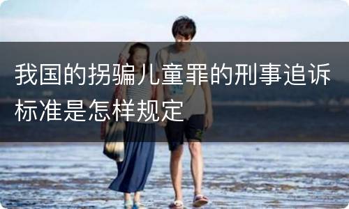 我国的拐骗儿童罪的刑事追诉标准是怎样规定