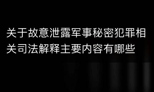 关于故意泄露军事秘密犯罪相关司法解释主要内容有哪些