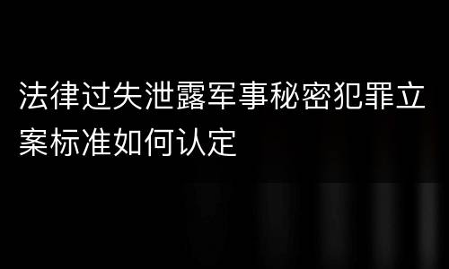 法律过失泄露军事秘密犯罪立案标准如何认定
