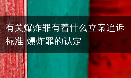 有关爆炸罪有着什么立案追诉标准 爆炸罪的认定
