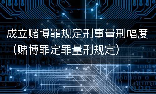 成立赌博罪规定刑事量刑幅度（赌博罪定罪量刑规定）