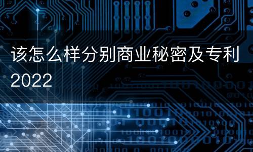 该怎么样分别商业秘密及专利2022