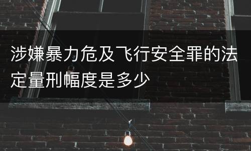 涉嫌暴力危及飞行安全罪的法定量刑幅度是多少