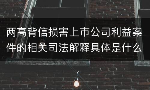 两高背信损害上市公司利益案件的相关司法解释具体是什么重要规定