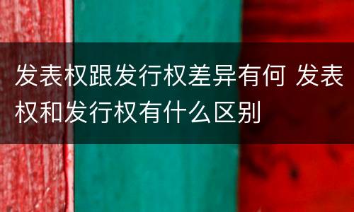 发表权跟发行权差异有何 发表权和发行权有什么区别