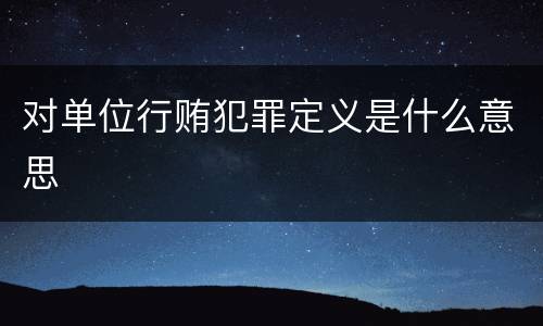 对单位行贿犯罪定义是什么意思