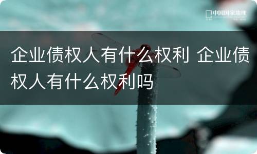 企业债权人有什么权利 企业债权人有什么权利吗