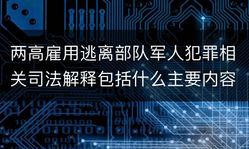 两高雇用逃离部队军人犯罪相关司法解释包括什么主要内容