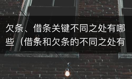 欠条、借条关键不同之处有哪些（借条和欠条的不同之处有哪些）