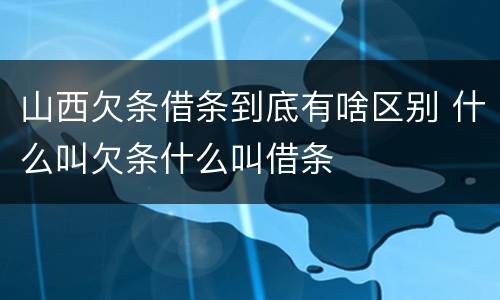 山西欠条借条到底有啥区别 什么叫欠条什么叫借条