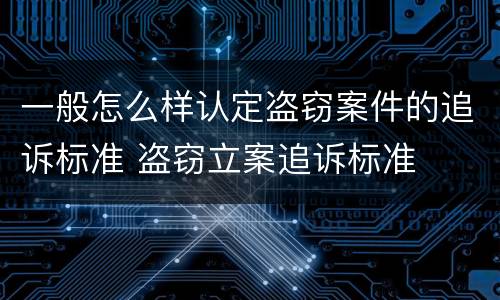 一般怎么样认定盗窃案件的追诉标准 盗窃立案追诉标准