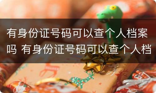 有身份证号码可以查个人档案吗 有身份证号码可以查个人档案吗