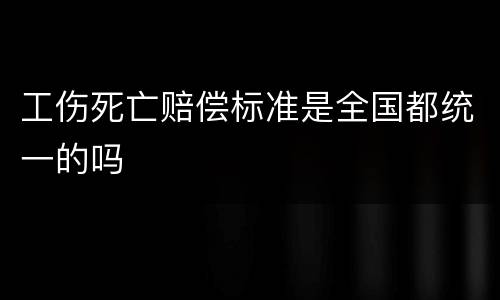 工伤死亡赔偿标准是全国都统一的吗