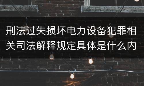 刑法过失损坏电力设备犯罪相关司法解释规定具体是什么内容