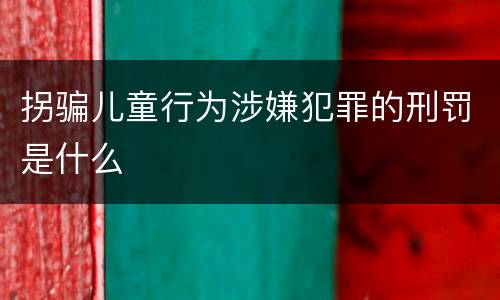 拐骗儿童行为涉嫌犯罪的刑罚是什么