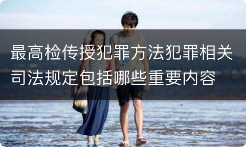 最高检传授犯罪方法犯罪相关司法规定包括哪些重要内容