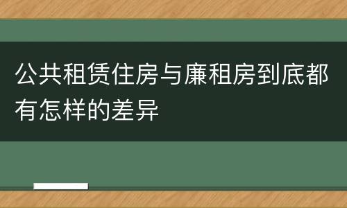 公共租赁住房与廉租房到底都有怎样的差异