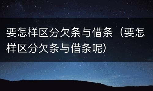 要怎样区分欠条与借条（要怎样区分欠条与借条呢）