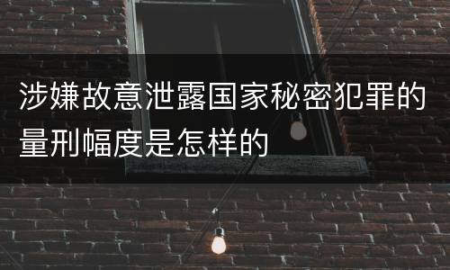 涉嫌故意泄露国家秘密犯罪的量刑幅度是怎样的