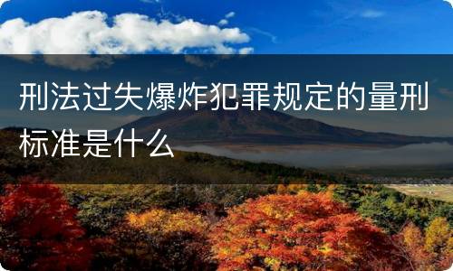 刑法过失爆炸犯罪规定的量刑标准是什么