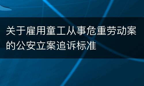 关于雇用童工从事危重劳动案的公安立案追诉标准