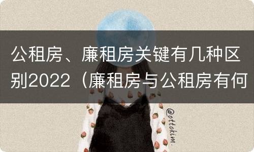 公租房、廉租房关键有几种区别2022（廉租房与公租房有何区别）
