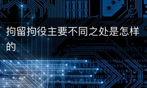 拘留拘役主要不同之处是怎样的