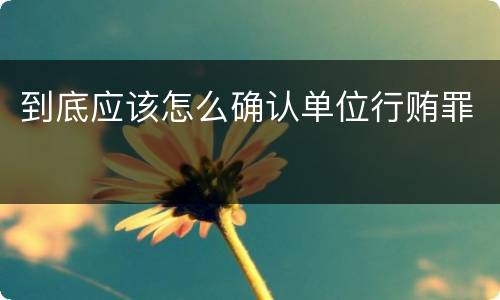 到底应该怎么确认单位行贿罪