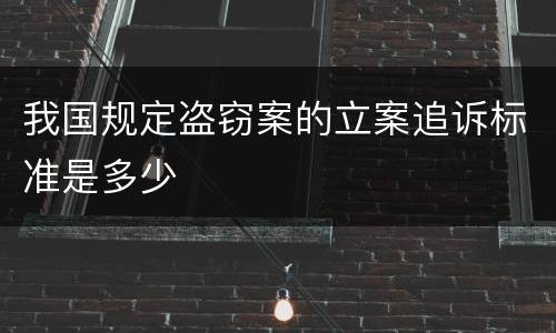 我国规定盗窃案的立案追诉标准是多少