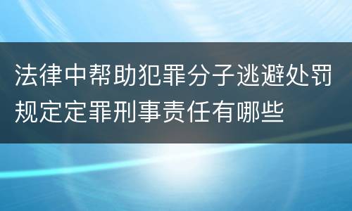 法律中帮助犯罪分子逃避处罚规定定罪刑事责任有哪些