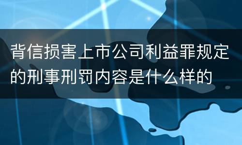 背信损害上市公司利益罪规定的刑事刑罚内容是什么样的