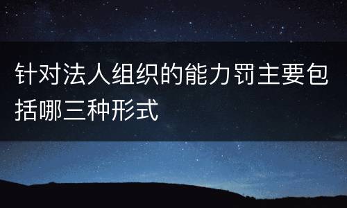 针对法人组织的能力罚主要包括哪三种形式