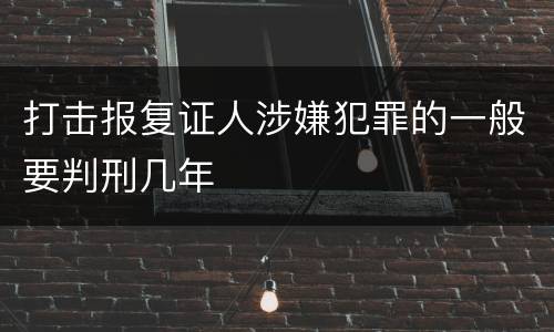 打击报复证人涉嫌犯罪的一般要判刑几年