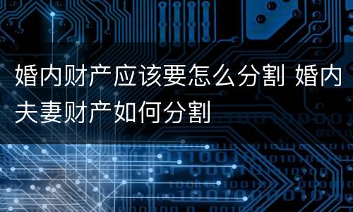 婚内财产应该要怎么分割 婚内夫妻财产如何分割