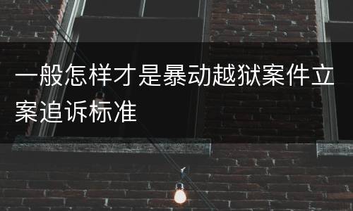一般怎样才是暴动越狱案件立案追诉标准