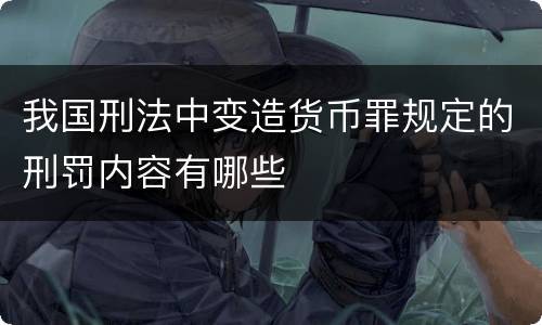 我国刑法中变造货币罪规定的刑罚内容有哪些